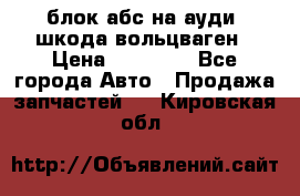 блок абс на ауди ,шкода,вольцваген › Цена ­ 10 000 - Все города Авто » Продажа запчастей   . Кировская обл.